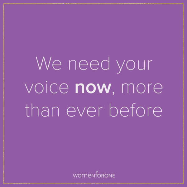 We need your voice now, more than ever before | Women For One